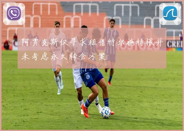 阿贾克斯仅寻求租借特尔施特根并未考虑永久转会方案