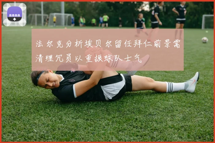 法尔克分析埃贝尔留任拜仁前景需清理冗员以重振球队士气