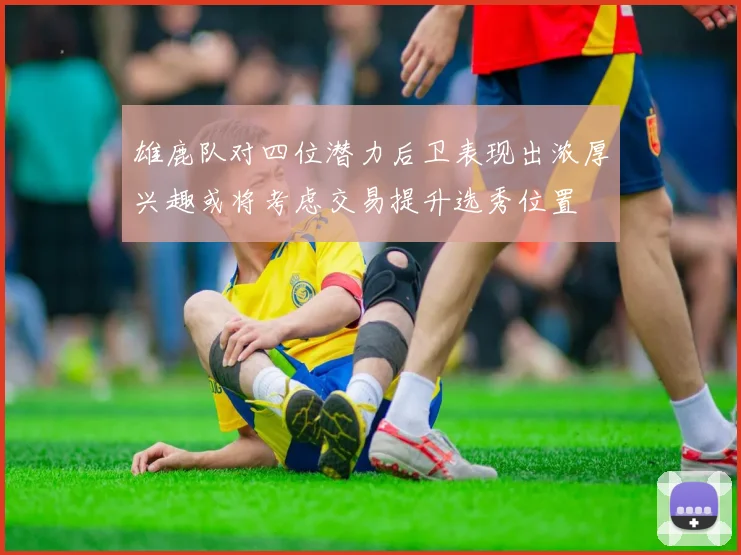 雄鹿队对四位潜力后卫表现出浓厚兴趣或将考虑交易提升选秀位置