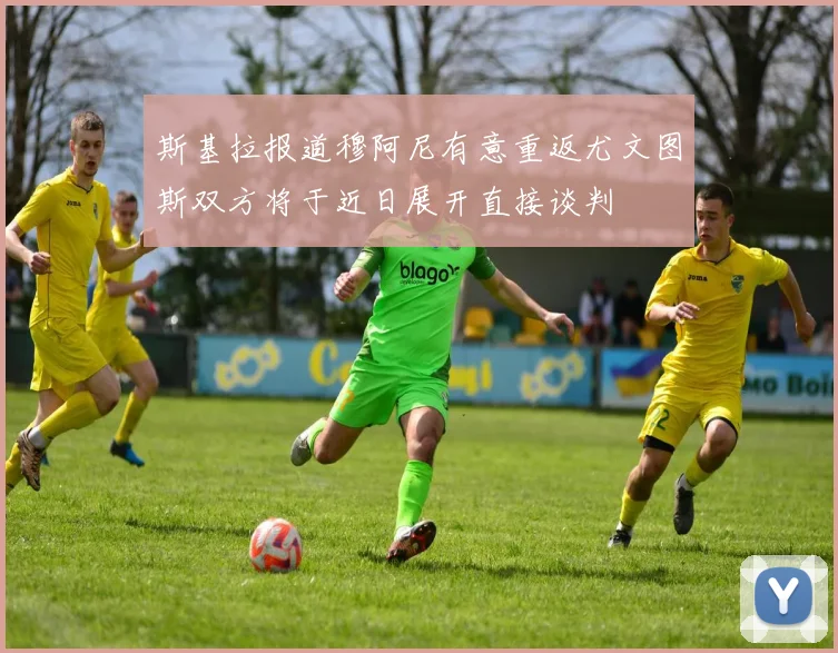斯基拉报道穆阿尼有意重返尤文图斯双方将于近日展开直接谈判