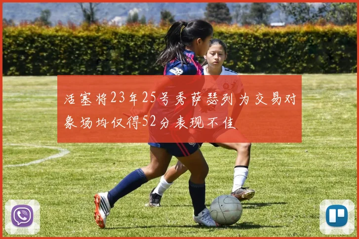 活塞将23年25号秀萨瑟列为交易对象场均仅得52分表现不佳