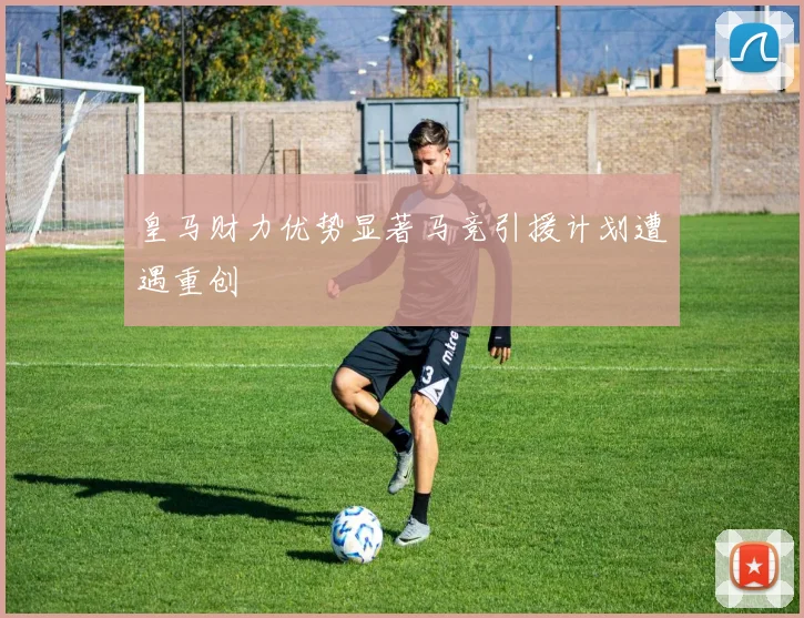 皇马财力优势显著马竞引援计划遭遇重创