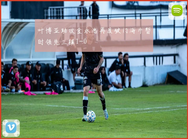 叶博亚助攻金永浩再度破门海牛暂时领先三镇1-0