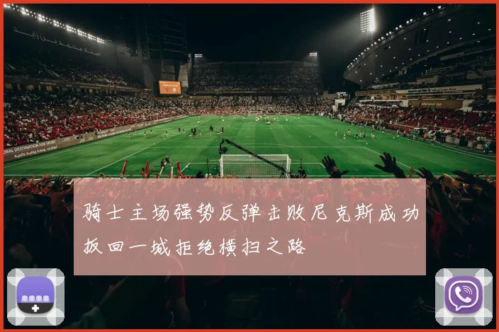 骑士主场强势反弹击败尼克斯成功扳回一城拒绝横扫之路