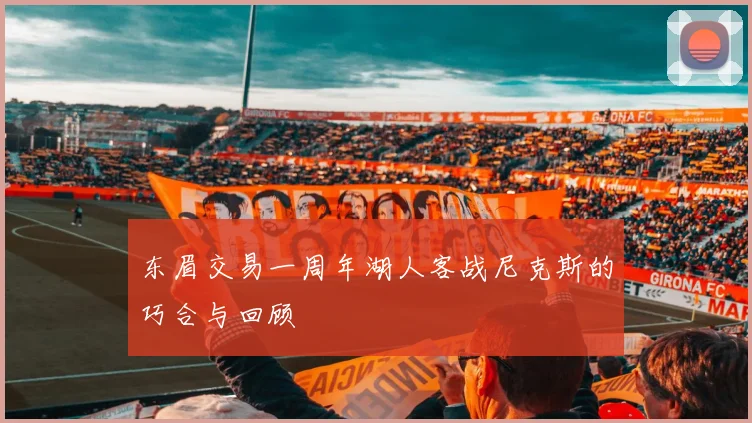 东眉交易一周年湖人客战尼克斯的巧合与回顾