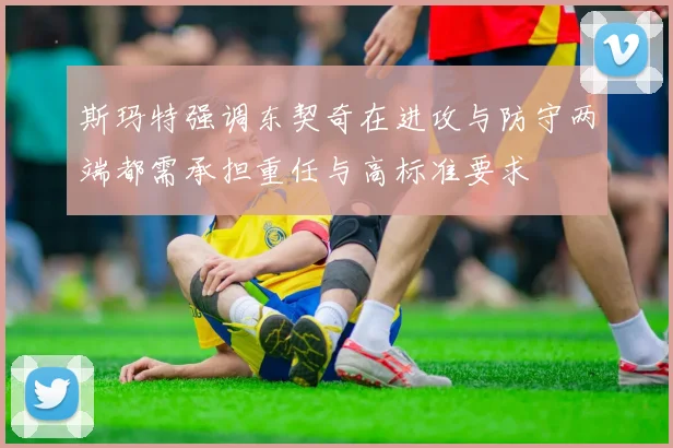 斯玛特强调东契奇在进攻与防守两端都需承担重任与高标准要求