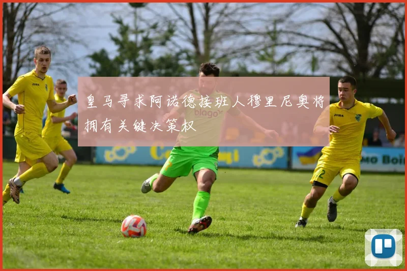 皇马寻求阿诺德接班人穆里尼奥将拥有关键决策权