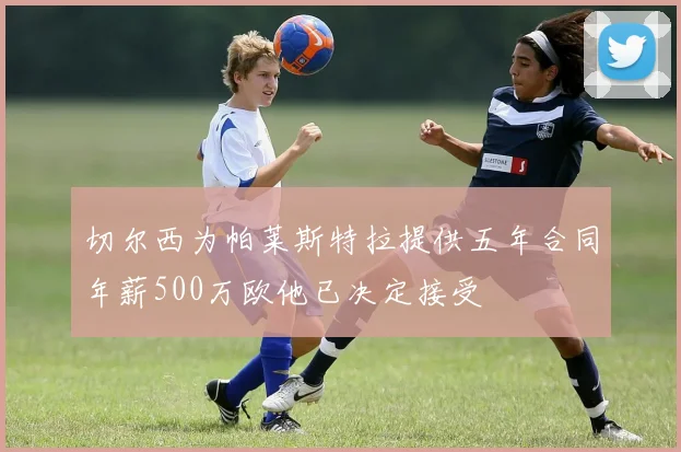 切尔西为帕莱斯特拉提供五年合同年薪500万欧他已决定接受